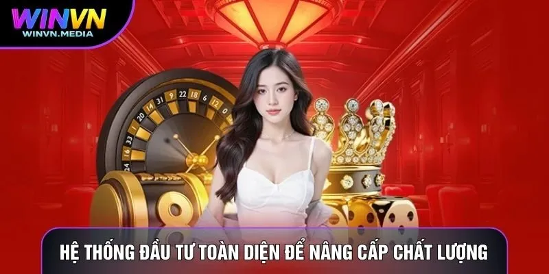 Hệ thống đầu tư toàn diện để nâng cấp chất lượng