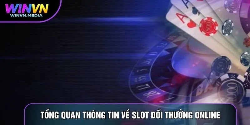 Tổng quan thông tin về Slot đổi thưởng online